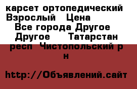 карсет ортопедический. Взрослый › Цена ­ 1 000 - Все города Другое » Другое   . Татарстан респ.,Чистопольский р-н